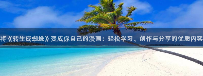 喵趣漫画app官网入口：将《转生成蜘蛛》变成你自己的漫画：轻松学习、创作与分享的优质内容