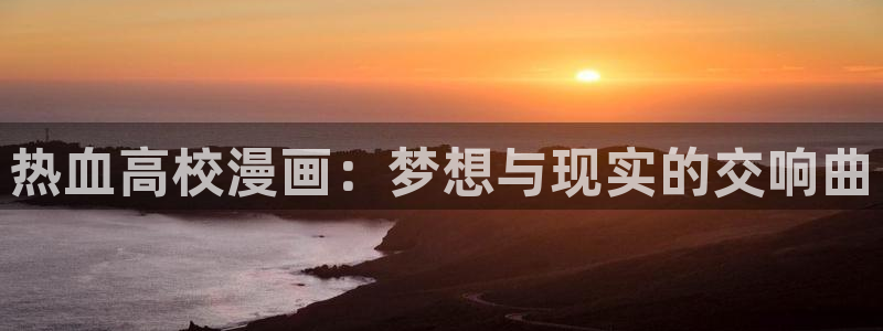 喵趣漫画纯净版怎么下载：热血高校漫画：梦想与现实的交响曲