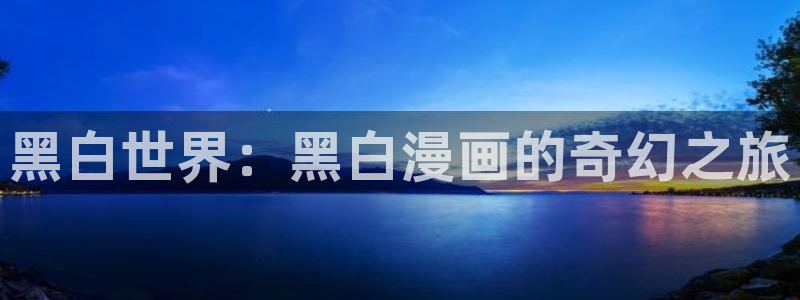 喵趣漫画官网入口免费阅读：黑白世界：黑白漫画的奇幻之旅