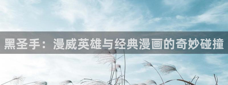 喵趣漫画为什么打不开：黑圣手：漫威英雄与经典漫画的奇妙碰撞