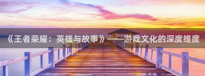 喵趣漫画最新版官网：《王者荣耀：英雄与故事》——游戏文化的深度维度