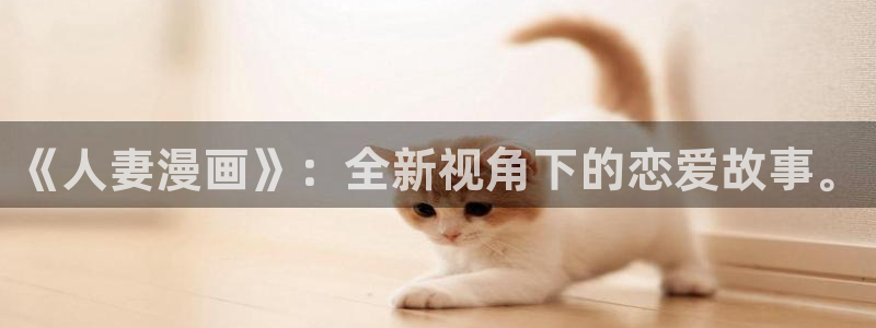 www喵趣top：《人妻漫画》：全新视角下的恋爱故事。