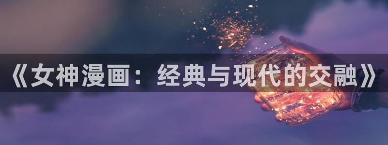 新喵趣漫画：《女神漫画：经典与现代的交融》