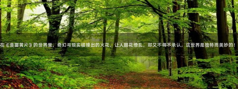 喵趣漫画官网版下载：在《漫画黄片》的世界里，奇幻与现实碰撞出的火花，让人眼花缭乱，却又不得不承认，这世界是独特而美妙的！