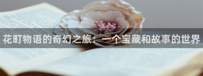 喵趣漫画正版在线下载：花町物语的奇幻之旅：一个宝藏和故事的世界