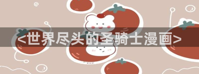 喵趣漫画官方正版入口：<世界尽头的圣骑士漫画>