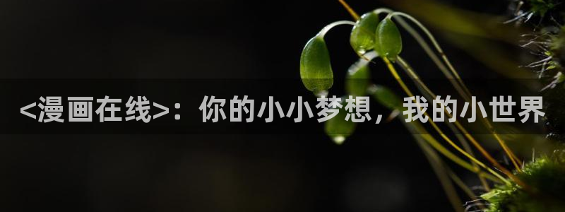 喵趣漫画软件下载：<漫画在线>：你的小小梦想，我的小世界