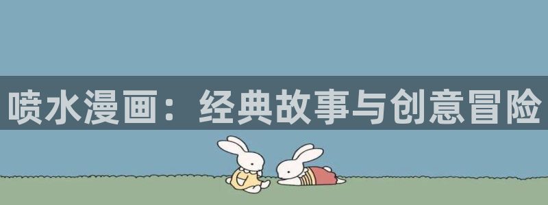 www.喵趣漫画.con：喷水漫画：经典故事与创意冒险